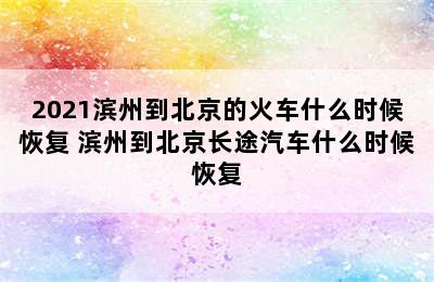 2021滨州到北京的火车什么时候恢复 滨州到北京长途汽车什么时候恢复